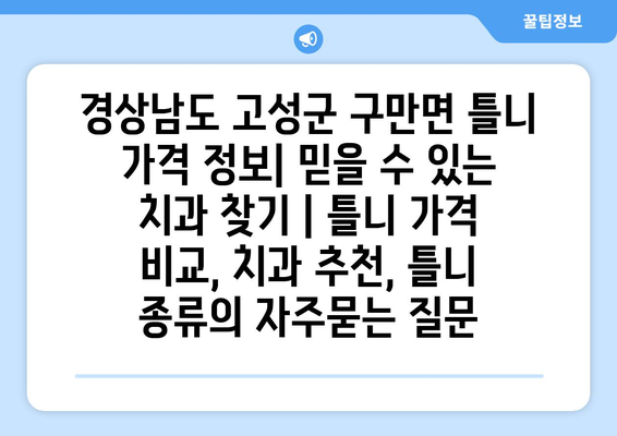 경상남도 고성군 구만면 틀니 가격 정보| 믿을 수 있는 치과 찾기 | 틀니 가격 비교, 치과 추천, 틀니 종류