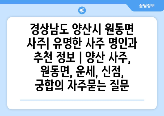 경상남도 양산시 원동면 사주| 유명한 사주 명인과 추천 정보 | 양산 사주, 원동면, 운세, 신점, 궁합