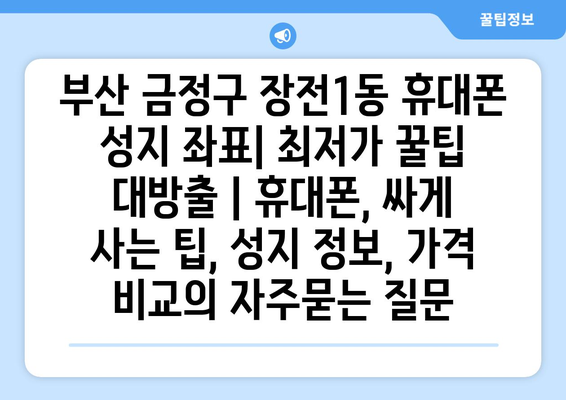 부산 금정구 장전1동 휴대폰 성지 좌표| 최저가 꿀팁 대방출 | 휴대폰, 싸게 사는 팁, 성지 정보, 가격 비교