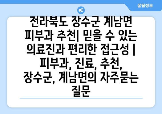 전라북도 장수군 계남면 피부과 추천| 믿을 수 있는 의료진과 편리한 접근성 | 피부과, 진료, 추천, 장수군, 계남면