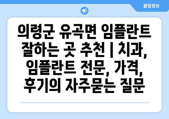 의령군 유곡면 임플란트 잘하는 곳 추천 | 치과, 임플란트 전문, 가격, 후기