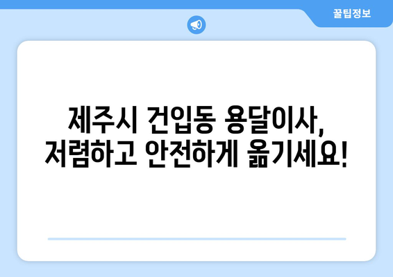 제주도 제주시 건입동 용달이사 | 가격 비교 & 업체 추천 | 저렴하고 안전한 이사, 지금 바로 찾아보세요!