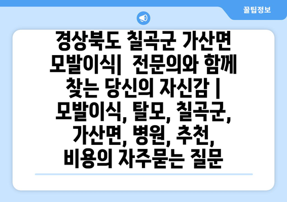 경상북도 칠곡군 가산면 모발이식|  전문의와 함께 찾는 당신의 자신감 | 모발이식, 탈모, 칠곡군, 가산면, 병원, 추천, 비용