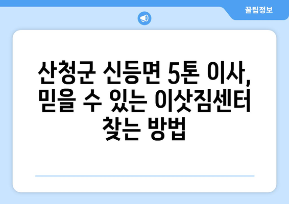 경상남도 산청군 신등면 5톤 이사| 믿을 수 있는 이삿짐센터 찾기 | 이사견적, 이사짐센터 추천, 5톤 트럭