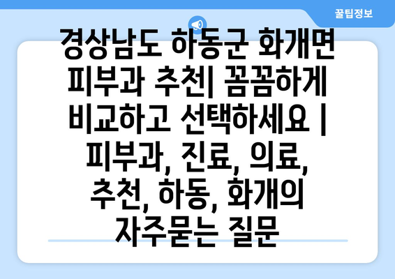 경상남도 하동군 화개면 피부과 추천| 꼼꼼하게 비교하고 선택하세요 | 피부과, 진료, 의료, 추천, 하동, 화개