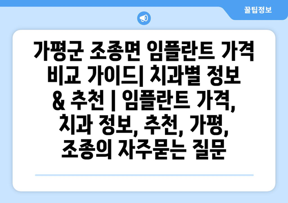 가평군 조종면 임플란트 가격 비교 가이드| 치과별 정보 & 추천 | 임플란트 가격, 치과 정보, 추천, 가평, 조종