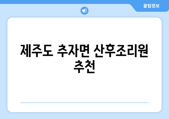 제주도 제주시 추자면 산후조리원 추천| 엄마들의 행복한 회복을 위한 선택 | 산후조리, 추자면, 제주도, 산후 관리, 숙소, 편의시설