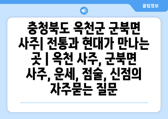 충청북도 옥천군 군북면 사주| 전통과 현대가 만나는 곳 | 옥천 사주, 군북면 사주, 운세, 점술, 신점