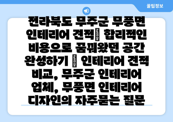 전라북도 무주군 무풍면 인테리어 견적| 합리적인 비용으로 꿈꿔왔던 공간 완성하기 | 인테리어 견적 비교, 무주군 인테리어 업체, 무풍면 인테리어 디자인