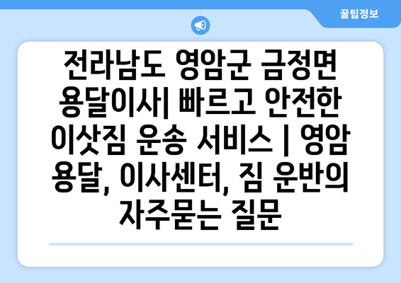 전라남도 영암군 금정면 용달이사| 빠르고 안전한 이삿짐 운송 서비스 | 영암 용달, 이사센터, 짐 운반