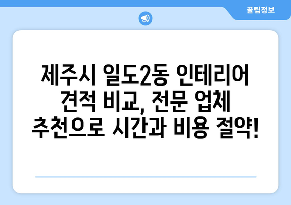 제주도 제주시 일도2동 인테리어 견적| 합리적인 가격으로 꿈꿔왔던 공간을 완성하세요! | 인테리어 견적 비교, 전문 업체 추천, 시공 사례