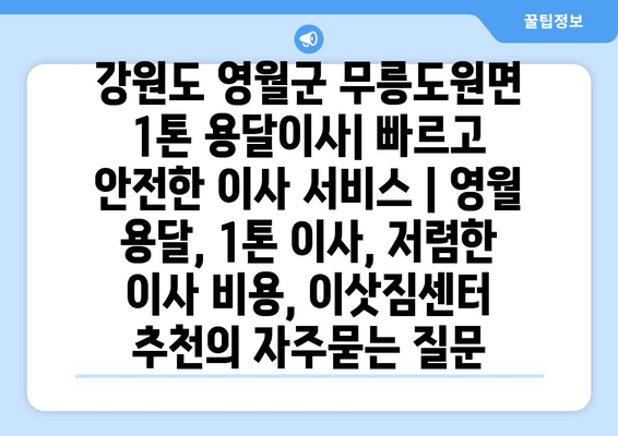 강원도 영월군 무릉도원면 1톤 용달이사| 빠르고 안전한 이사 서비스 | 영월 용달, 1톤 이사, 저렴한 이사 비용, 이삿짐센터 추천