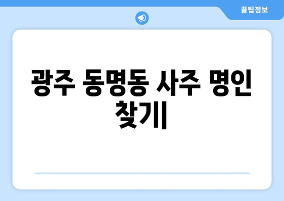 광주 동명동에서 나에게 딱 맞는 사주 명인 찾기| 후기 & 추천 | 사주, 운세, 궁합, 신점, 용한 곳, 추천