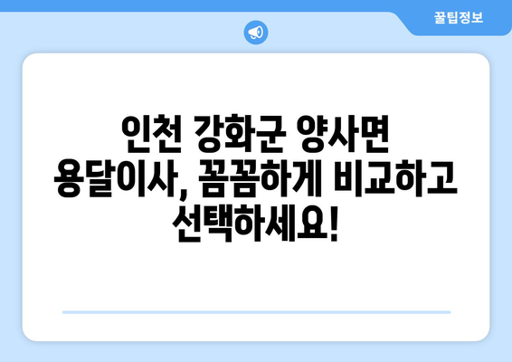 인천 강화군 양사면 용달이사 전문 업체 비교 가이드 | 저렴하고 안전한 이사, 지금 바로 찾아보세요!