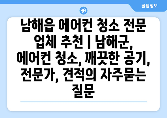 남해읍 에어컨 청소 전문 업체 추천 | 남해군, 에어컨 청소, 깨끗한 공기, 전문가, 견적