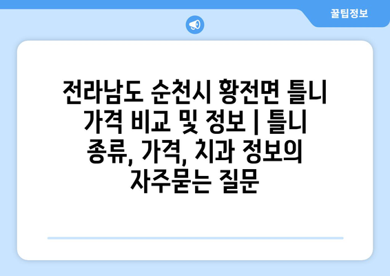 전라남도 순천시 황전면 틀니 가격 비교 및 정보 | 틀니 종류, 가격, 치과 정보