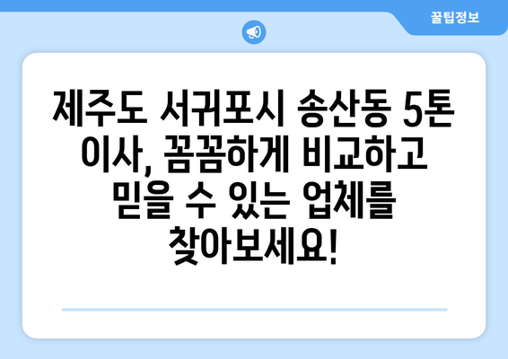 제주도 서귀포시 송산동 5톤 이사 가격 비교 & 추천 업체 | 견적, 후기, 이삿짐센터