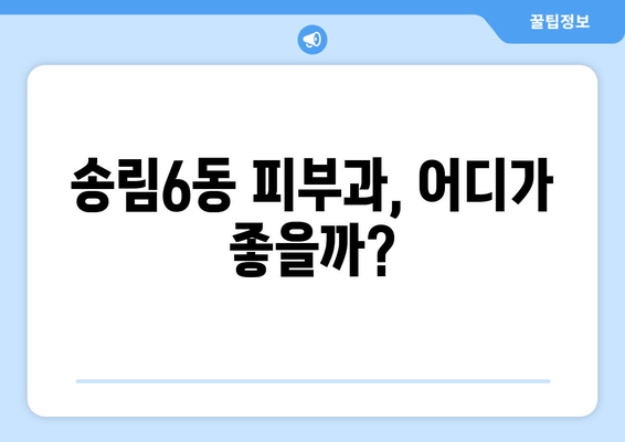 인천 동구 송림6동 피부과 추천| 꼼꼼하게 비교하고 선택하세요 | 피부과, 송림6동, 인천 동구, 추천, 비교