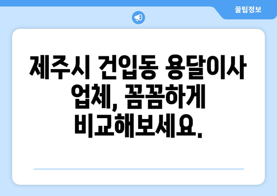 제주도 제주시 건입동 용달이사 | 가격 비교 & 업체 추천 | 저렴하고 안전한 이사, 지금 바로 찾아보세요!