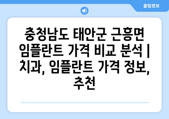 충청남도 태안군 근흥면 임플란트 가격 비교 분석 | 치과, 임플란트 가격 정보, 추천