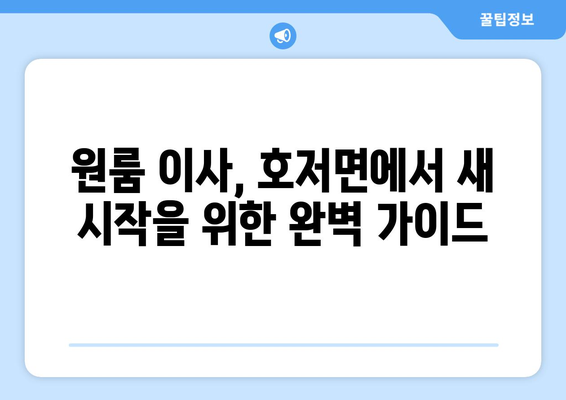 강원도 원주시 호저면 원룸 이사, 짐싸기부터 새 집 정착까지 완벽 가이드 | 원룸 이사, 이삿짐센터, 비용, 꿀팁