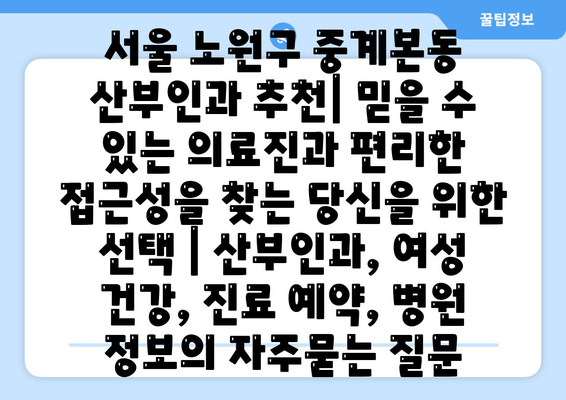 서울 노원구 중계본동 산부인과 추천| 믿을 수 있는 의료진과 편리한 접근성을 찾는 당신을 위한 선택 | 산부인과, 여성 건강, 진료 예약, 병원 정보