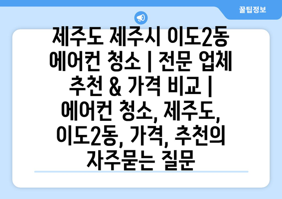 제주도 제주시 이도2동 에어컨 청소 | 전문 업체 추천 & 가격 비교 | 에어컨 청소, 제주도, 이도2동, 가격, 추천