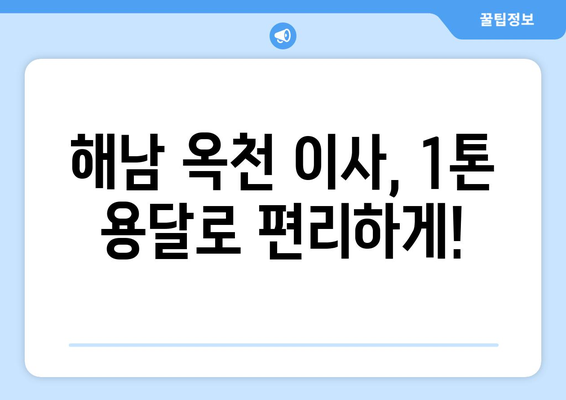 전라남도 해남군 옥천면 1톤 용달이사| 빠르고 안전한 이삿짐 운송 서비스 | 해남 용달, 옥천 이사, 1톤 트럭, 저렴한 가격, 친절한 서비스