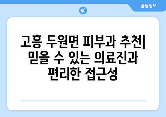 전라남도 고흥군 두원면 피부과 추천| 믿을 수 있는 의료진과 편리한 접근성 | 고흥, 피부과, 진료, 예약, 추천