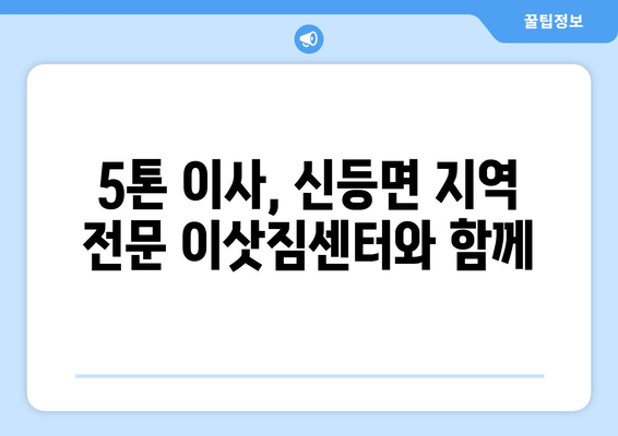 경상남도 산청군 신등면 5톤 이사| 믿을 수 있는 이삿짐센터 찾기 | 이사견적, 이사짐센터 추천, 5톤 트럭