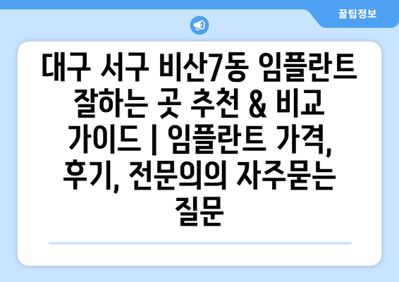 대구 서구 비산7동 임플란트 잘하는 곳 추천 & 비교 가이드 | 임플란트 가격, 후기, 전문의