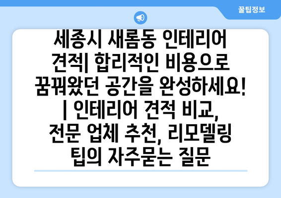 세종시 새롬동 인테리어 견적| 합리적인 비용으로 꿈꿔왔던 공간을 완성하세요! | 인테리어 견적 비교, 전문 업체 추천, 리모델링 팁