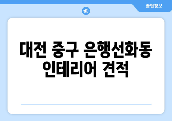 대전 중구 은행선화동 인테리어 견적| 합리적인 비용으로 꿈꿔왔던 공간을 완성하세요! | 인테리어 견적, 비용, 시공, 리모델링