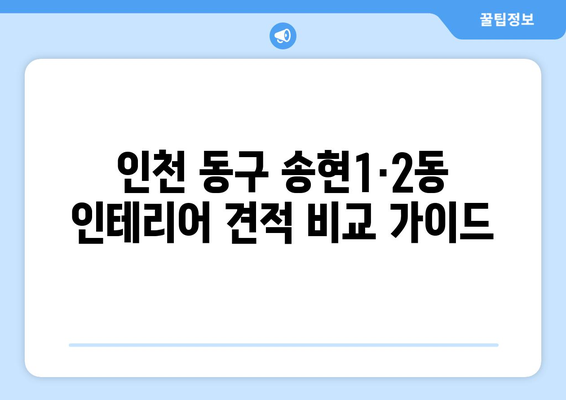 인천 동구 송현1·2동 인테리어 견적 비교 가이드 | 인테리어 업체 추천, 가격 정보, 시공 후기