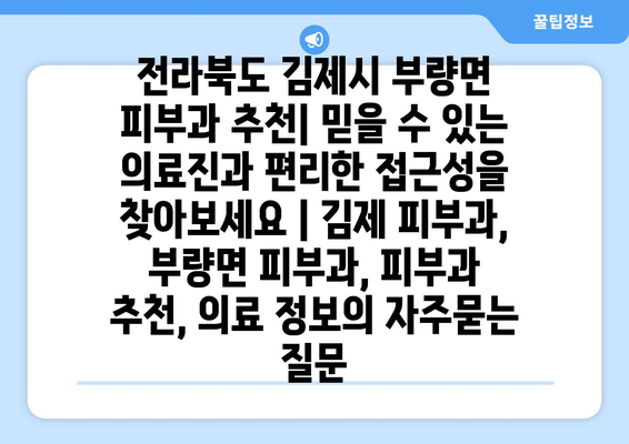 전라북도 김제시 부량면 피부과 추천| 믿을 수 있는 의료진과 편리한 접근성을 찾아보세요 | 김제 피부과, 부량면 피부과, 피부과 추천, 의료 정보