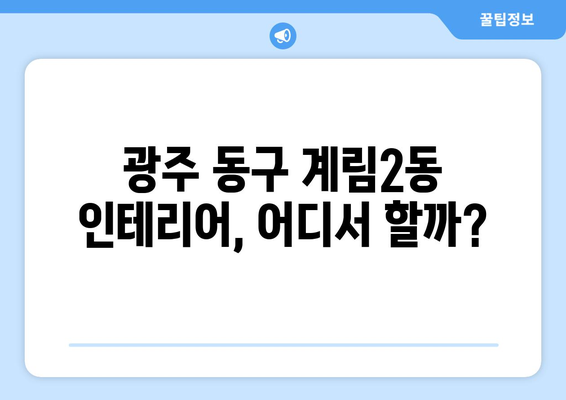 광주 동구 계림2동 인테리어 견적 비교 & 추천 | 인테리어 업체, 가격, 후기