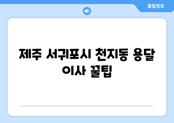 제주 서귀포시 천지동 용달 이사| 가격 비교 & 추천 업체 | 용달 이사, 가격, 추천, 서귀포시, 천지동