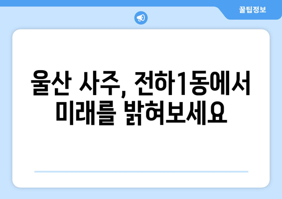 울산 동구 전하1동에서 나에게 맞는 사주 잘 보는 곳 찾기 | 울산 사주, 전하1동 사주, 운세, 궁합, 신점