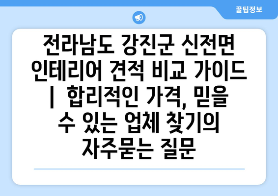 전라남도 강진군 신전면 인테리어 견적 비교 가이드 |  합리적인 가격, 믿을 수 있는 업체 찾기