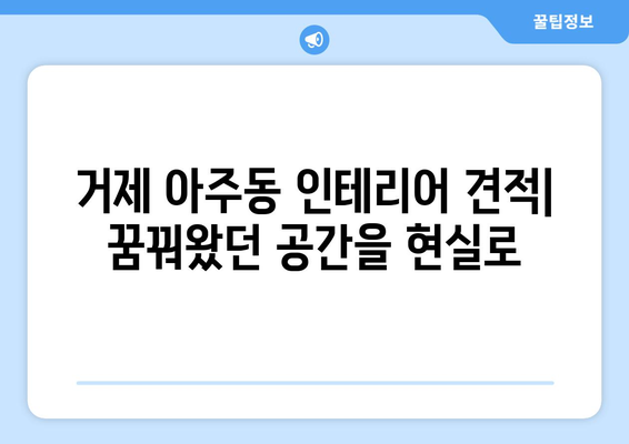 거제시 아주동 인테리어 견적| 합리적인 비용으로 꿈꿔왔던 공간을 완성하세요 | 인테리어 견적, 거제 아주동, 리모델링