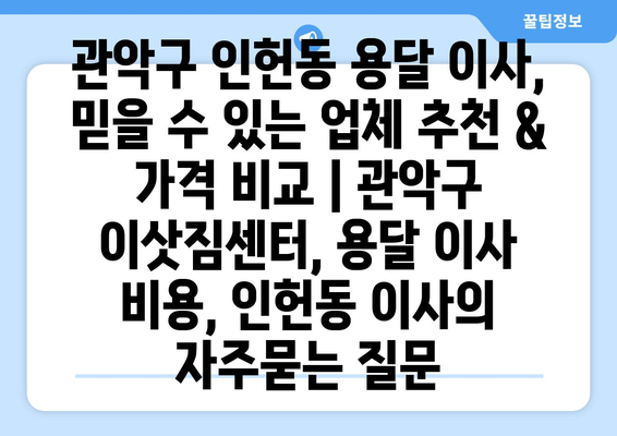 관악구 인헌동 용달 이사, 믿을 수 있는 업체 추천 & 가격 비교 | 관악구 이삿짐센터, 용달 이사 비용, 인헌동 이사