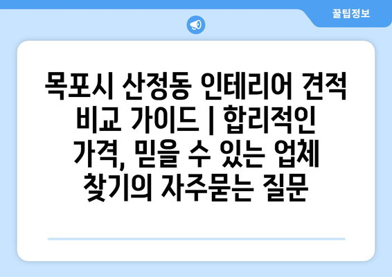 목포시 산정동 인테리어 견적 비교 가이드 | 합리적인 가격, 믿을 수 있는 업체 찾기