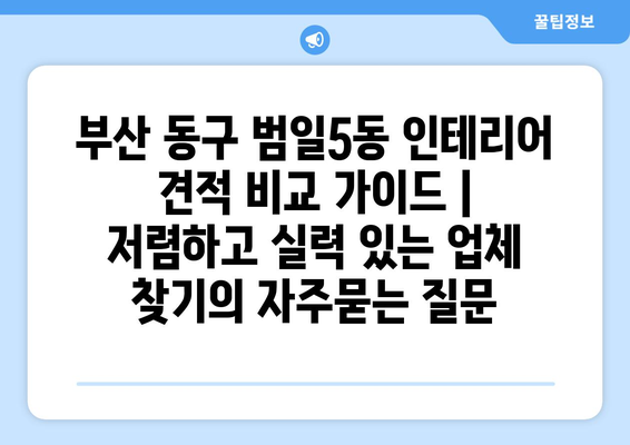 부산 동구 범일5동 인테리어 견적 비교 가이드 | 저렴하고 실력 있는 업체 찾기