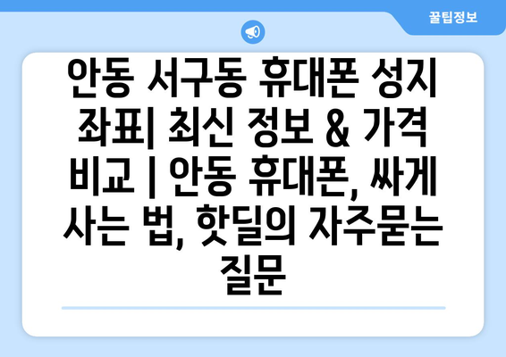 안동 서구동 휴대폰 성지 좌표| 최신 정보 & 가격 비교 | 안동 휴대폰, 싸게 사는 법, 핫딜