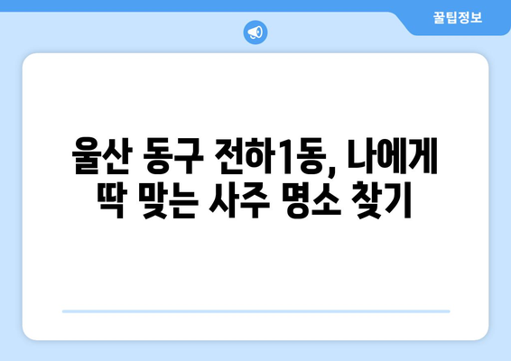 울산 동구 전하1동에서 나에게 맞는 사주 잘 보는 곳 찾기 | 울산 사주, 전하1동 사주, 운세, 궁합, 신점