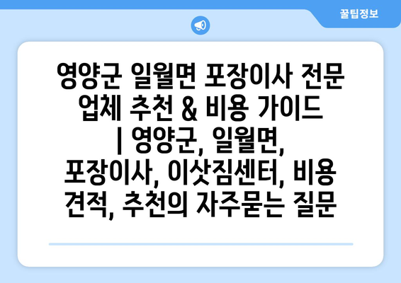 영양군 일월면 포장이사 전문 업체 추천 & 비용 가이드 | 영양군, 일월면, 포장이사, 이삿짐센터, 비용 견적, 추천