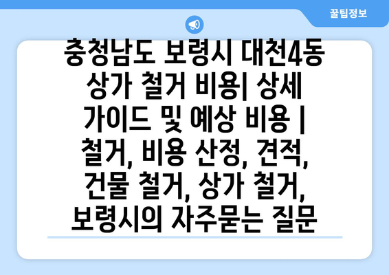 충청남도 보령시 대천4동 상가 철거 비용| 상세 가이드 및 예상 비용 | 철거, 비용 산정, 견적, 건물 철거, 상가 철거, 보령시