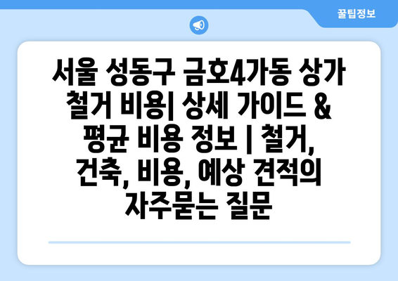 서울 성동구 금호4가동 상가 철거 비용| 상세 가이드 & 평균 비용 정보 | 철거, 건축, 비용, 예상 견적