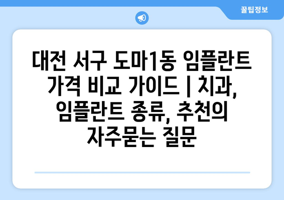 대전 서구 도마1동 임플란트 가격 비교 가이드 | 치과, 임플란트 종류, 추천