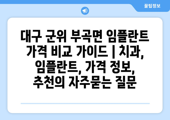 대구 군위 부곡면 임플란트 가격 비교 가이드 | 치과, 임플란트, 가격 정보, 추천